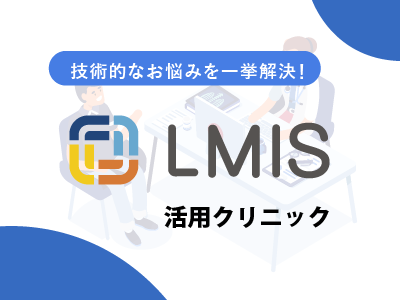 技術的なお悩みを一挙解決!LMIS活用クリニック